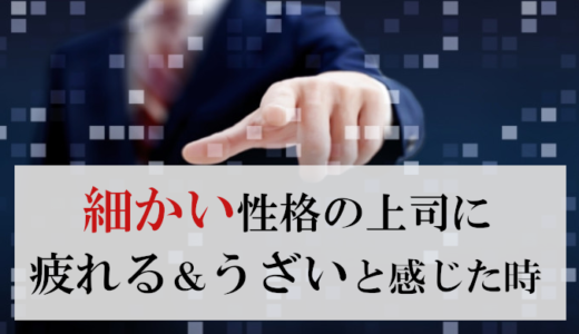 細かい上司に疲れる！うざい行動に参った私が取った行動
