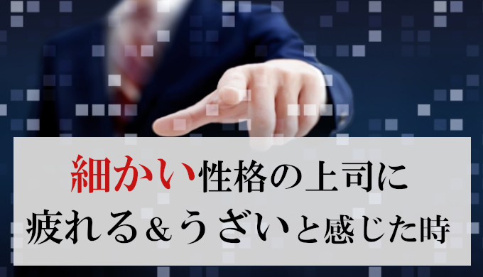 細かい上司に疲れる＆うざいと感じた時の対策7選