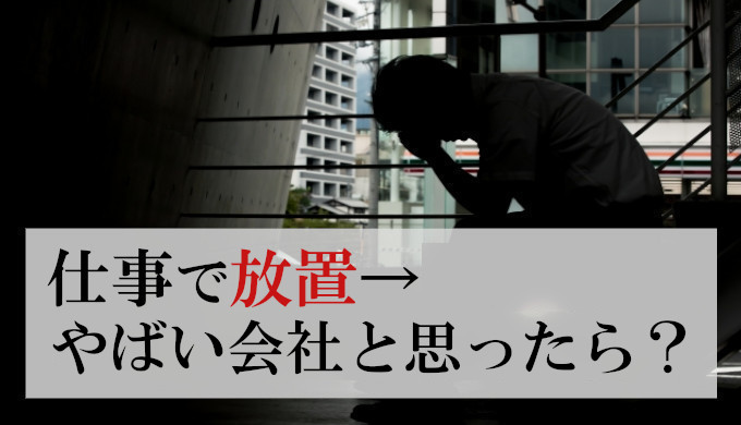 仕事で放置→やばい会社だった！耐える事が無駄な理由