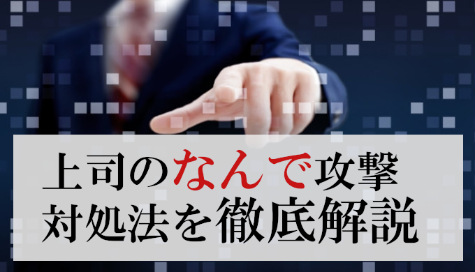 上司のなんで攻撃がウザい！対処法を実体験から解説