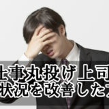 上司に仕事丸投げされて疲れた！私が無茶振りの状況を改善させた方法