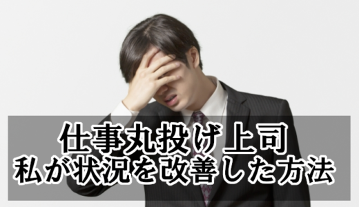 上司に仕事丸投げされて疲れた！私が無茶振りの状況を改善させた方法