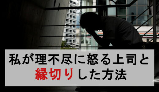 仕事で怒られる→「自分が悪い」は嘘！私が理不尽上司と縁切りした理由