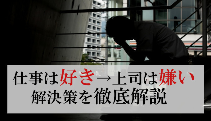 仕事は好きだけど上司が嫌いで辞めたいと思った時の考え方