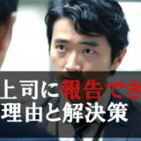 上司が怖い為報告できない理由と解決策を解説