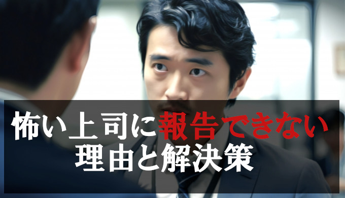 上司が怖い為報告できない理由と解決策を解説