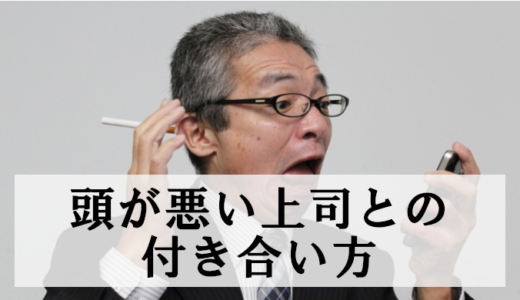 【実体験】頭の悪い上司の特徴5つと効果的な対処法｜転職で人生が変わった