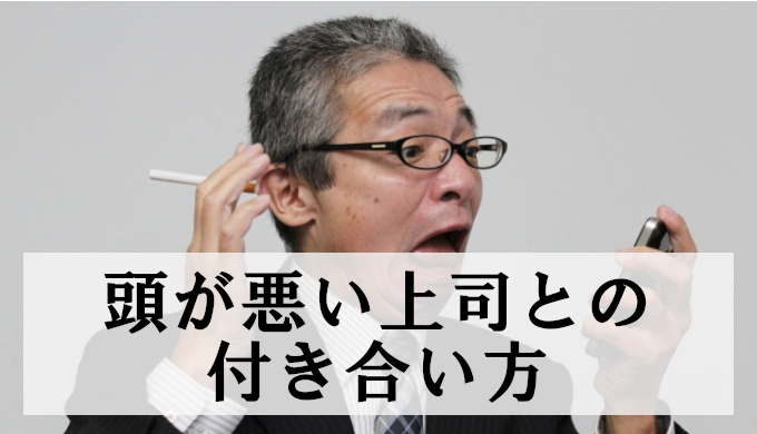【頭の悪い上司】特徴と関わるとマイナスでしかなかった理由