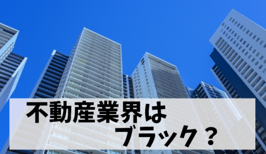 不動産業界がブラックと揶揄される理由！元営業マンが語る実態とは？