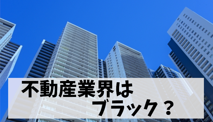 不動産業界がブラックと揶揄される理由！元営業マンが語る実態とは？